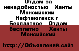 Отдам за ненадобностью - Ханты-Мансийский, Нефтеюганск г. Бесплатное » Отдам бесплатно   . Ханты-Мансийский